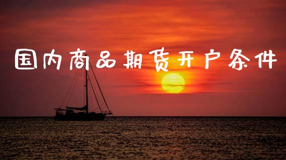 国内商品期货开户条件_https://wap.sdyuehang.cn_美股行情_第1张