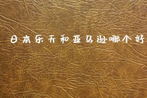 日本乐天和亚马逊哪个好_https://wap.sdyuehang.cn_产经新闻_第1张