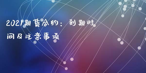 2021期货合约：到期时间及注意事项_https://wap.sdyuehang.cn_产经新闻_第1张