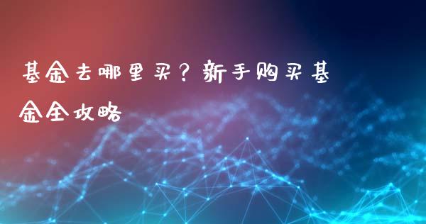 基金去哪里买？新手购买基金全攻略_https://wap.sdyuehang.cn_美股行情_第1张