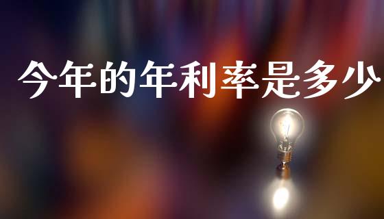 今年的年利率是多少_https://wap.sdyuehang.cn_产经新闻_第1张
