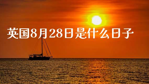 英国8月28日是什么日子_https://wap.sdyuehang.cn_产经新闻_第1张