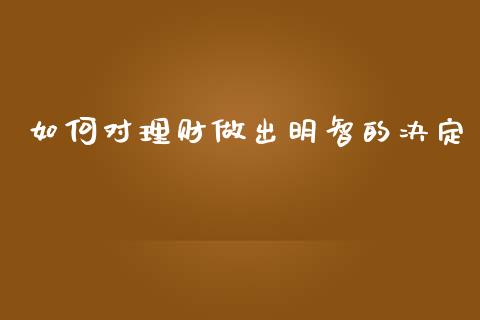 如何对理财做出明智的决定_https://wap.sdyuehang.cn_美股行情_第1张