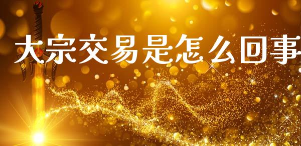 大宗交易是怎么回事_https://wap.sdyuehang.cn_产经新闻_第1张