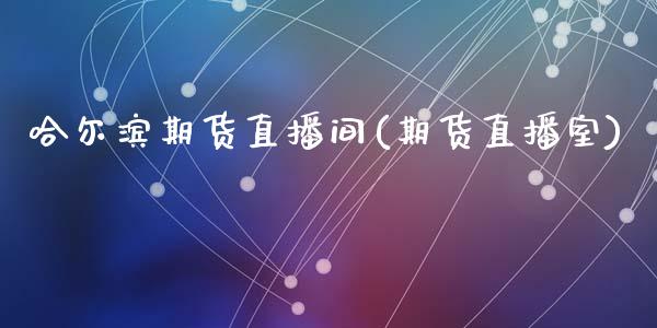 哈尔滨期货直播间(期货直播室)_https://wap.sdyuehang.cn_美股行情_第1张