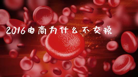 2016电商为什么不交税_https://wap.sdyuehang.cn_新股申购_第1张