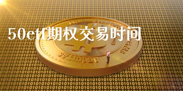 50etf期权交易时间_https://wap.sdyuehang.cn_债券资讯_第1张