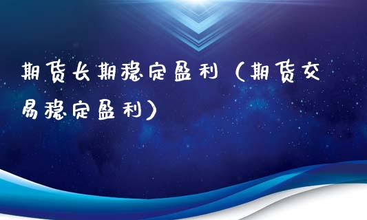 期货长期稳定盈利（期货交易稳定盈利）_https://wap.sdyuehang.cn_美股行情_第1张
