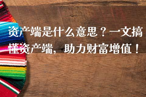 资产端是什么意思？一文搞懂资产端，助力财富增值！_https://wap.sdyuehang.cn_新股申购_第1张