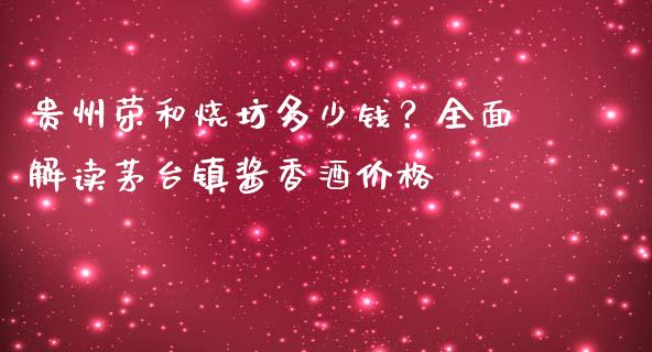 贵州荣和烧坊多少钱？全面解读茅台镇酱香酒价格_https://wap.sdyuehang.cn_美股行情_第1张