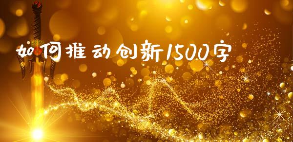 如何推动创新1500字_https://wap.sdyuehang.cn_债券资讯_第1张