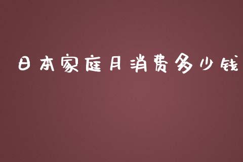日本家庭月消费多少钱_https://wap.sdyuehang.cn_新股申购_第1张