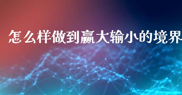 怎么样做到赢大输小的境界_https://wap.sdyuehang.cn_新股申购_第1张
