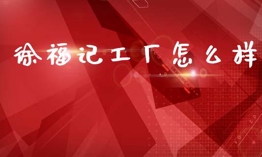 徐福记工厂怎么样_https://wap.sdyuehang.cn_新股申购_第1张