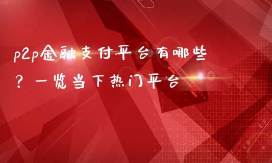 p2p金融支付平台有哪些？一览当下热门平台_https://wap.sdyuehang.cn_产经新闻_第1张