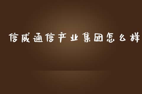 信威通信产业集团怎么样_https://wap.sdyuehang.cn_产经新闻_第1张