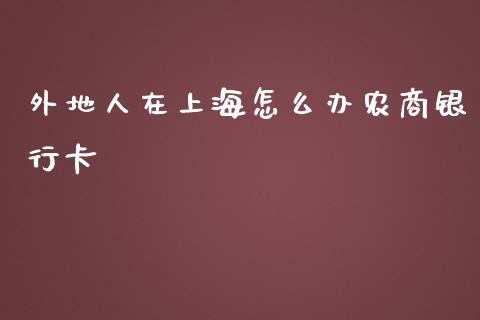 外地人在上海怎么办农商银行卡_https://wap.sdyuehang.cn_新股申购_第1张