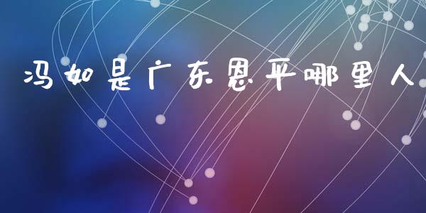冯如是广东恩平哪里人_https://wap.sdyuehang.cn_美股行情_第1张