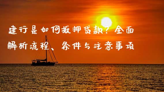 建行是如何抵押贷款？全面解析流程、条件与注意事项_https://wap.sdyuehang.cn_新股申购_第1张