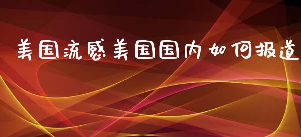 美国流感美国国内如何报道_https://wap.sdyuehang.cn_产经新闻_第1张