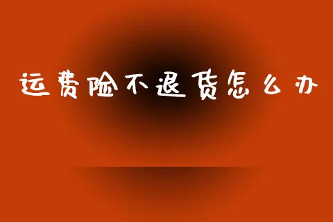 运费险不退货怎么办_https://wap.sdyuehang.cn_产经新闻_第1张