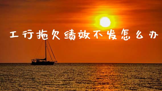 工行拖欠绩效不发怎么办_https://wap.sdyuehang.cn_产经新闻_第1张