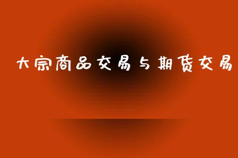 大宗商品交易与期货交易_https://wap.sdyuehang.cn_新股申购_第1张