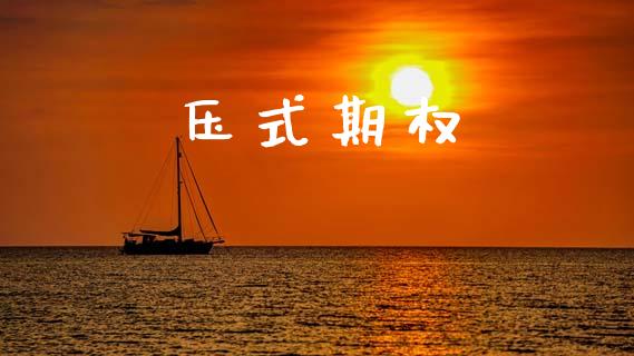 压式期权_https://wap.sdyuehang.cn_新股申购_第1张