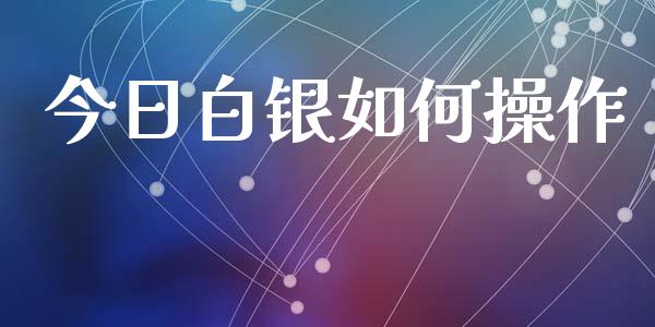 今日白银如何操作_https://wap.sdyuehang.cn_债券资讯_第1张