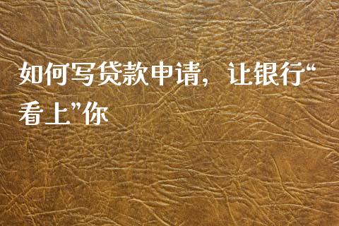 如何写贷款申请，让银行“看上”你_https://wap.sdyuehang.cn_新股申购_第1张