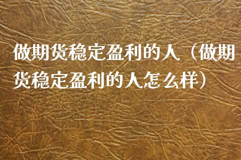 做期货稳定盈利的人(做期货稳定盈利的人怎么样)_产经新闻_第1张_产经新闻_债券资讯_新股申购_美股行情 做期货稳定盈利的人(做期货稳定盈利的人怎么样)_https://wap.sdyuehang.cn_产经新闻_第1张