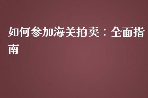 如何参加海关拍卖：全面指南_https://wap.sdyuehang.cn_债券资讯_第1张
