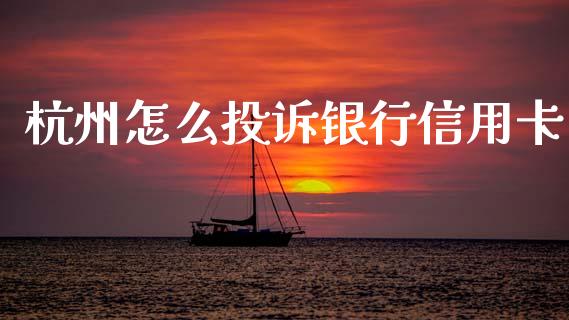 杭州怎么投诉银行信用卡_https://wap.sdyuehang.cn_债券资讯_第1张