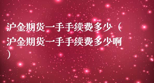 沪金期货一手手续费多少(沪金期货一手手续费多少啊)_美股行情_第1张_产经新闻_债券资讯_新股申购_美股行情 沪金期货一手手续费多少(沪金期货一手手续费多少啊)_https://wap.sdyuehang.cn_美股行情_第1张