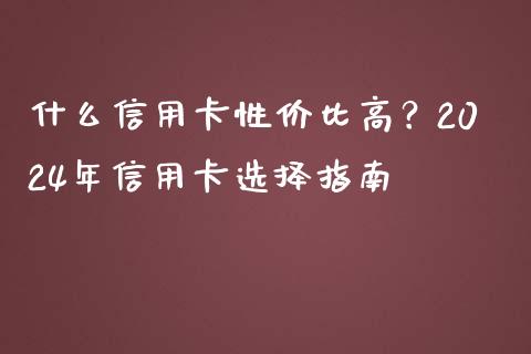 什么信用卡性价比高？2024年信用卡选择指南_https://wap.sdyuehang.cn_美股行情_第1张