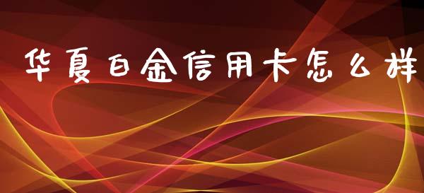 华夏白金信用卡怎么样_https://wap.sdyuehang.cn_新股申购_第1张