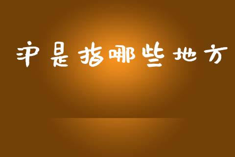 沪是指哪些地方_https://wap.sdyuehang.cn_美股行情_第1张
