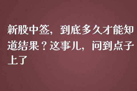 新股中签，到底多久才能知道结果？这事儿，问到点子上了_https://wap.sdyuehang.cn_新股申购_第1张