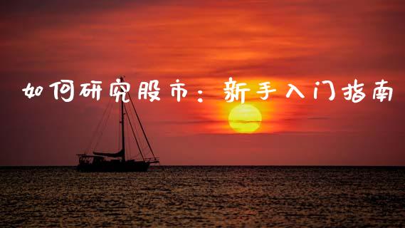 如何研究股市：新手入门指南_https://wap.sdyuehang.cn_债券资讯_第1张