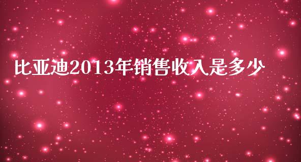 比亚迪2013年销售收入是多少_https://wap.sdyuehang.cn_新股申购_第1张