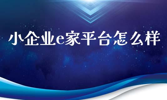 小企业e家平台怎么样_https://wap.sdyuehang.cn_产经新闻_第1张