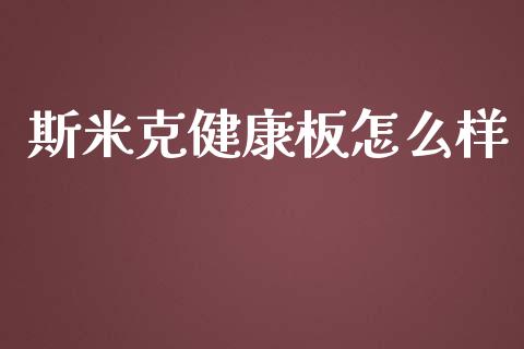 斯米克健康板怎么样_https://wap.sdyuehang.cn_产经新闻_第1张