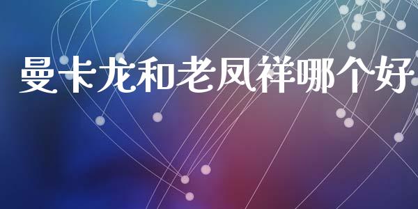 曼卡龙和老凤祥哪个好_https://wap.sdyuehang.cn_债券资讯_第1张