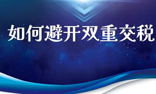 如何避开双重交税_https://wap.sdyuehang.cn_美股行情_第1张