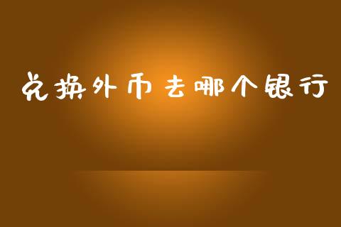 兑换外币去哪个银行_https://wap.sdyuehang.cn_债券资讯_第1张