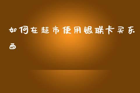 如何在超市使用银联卡买东西_https://wap.sdyuehang.cn_新股申购_第1张