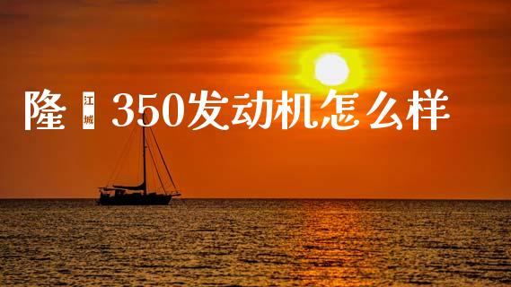 隆鑫350发动机怎么样_https://wap.sdyuehang.cn_新股申购_第1张