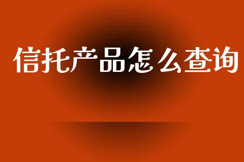 信托产品怎么查询_https://wap.sdyuehang.cn_美股行情_第1张