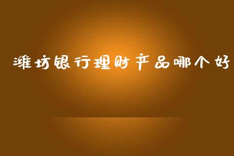 潍坊银行理财产品哪个好_https://wap.sdyuehang.cn_美股行情_第1张