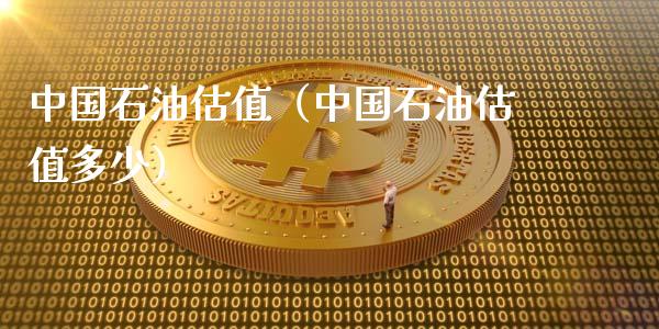 中国石油估值（中国石油估值多少）_https://wap.sdyuehang.cn_债券资讯_第1张